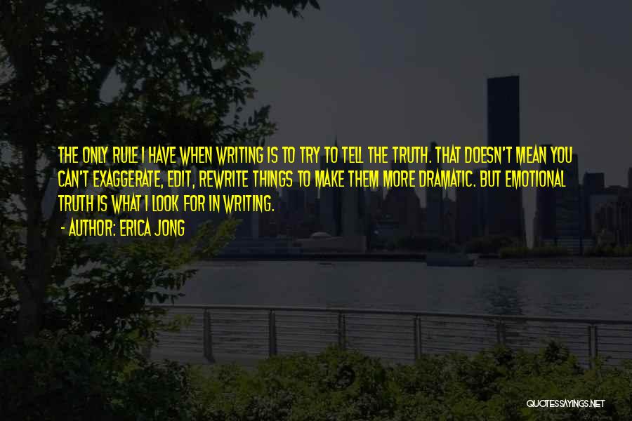 Erica Jong Quotes: The Only Rule I Have When Writing Is To Try To Tell The Truth. That Doesn't Mean You Can't Exaggerate,