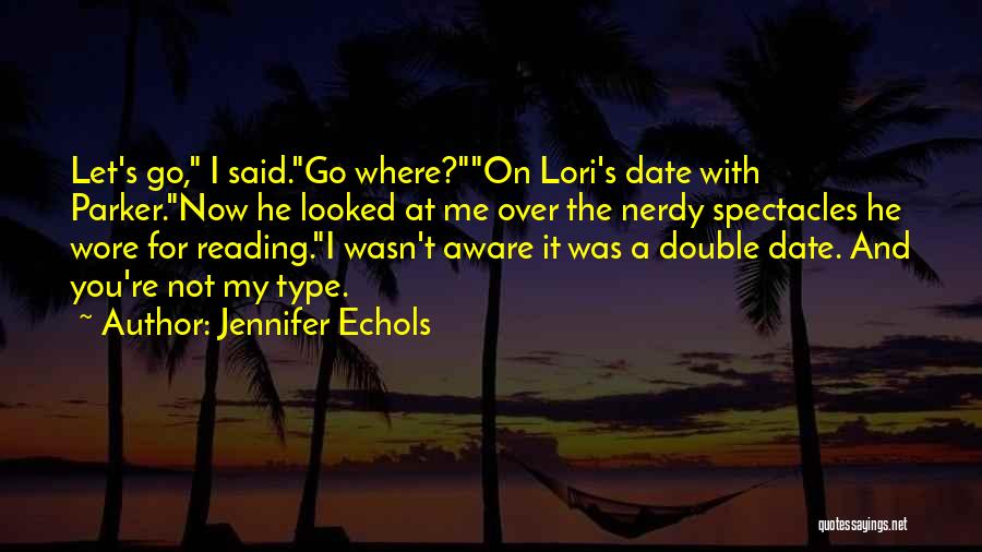 Jennifer Echols Quotes: Let's Go, I Said.go Where?on Lori's Date With Parker.now He Looked At Me Over The Nerdy Spectacles He Wore For