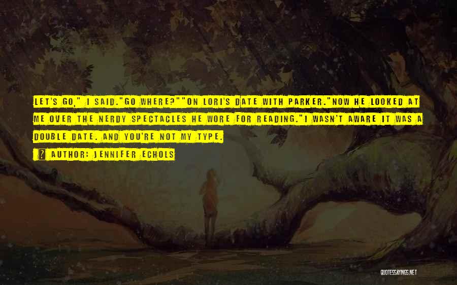 Jennifer Echols Quotes: Let's Go, I Said.go Where?on Lori's Date With Parker.now He Looked At Me Over The Nerdy Spectacles He Wore For