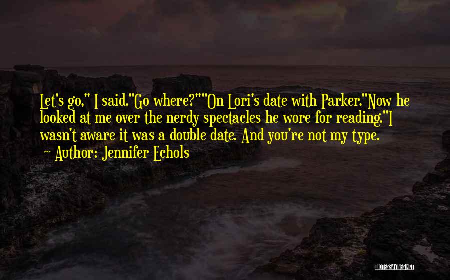 Jennifer Echols Quotes: Let's Go, I Said.go Where?on Lori's Date With Parker.now He Looked At Me Over The Nerdy Spectacles He Wore For