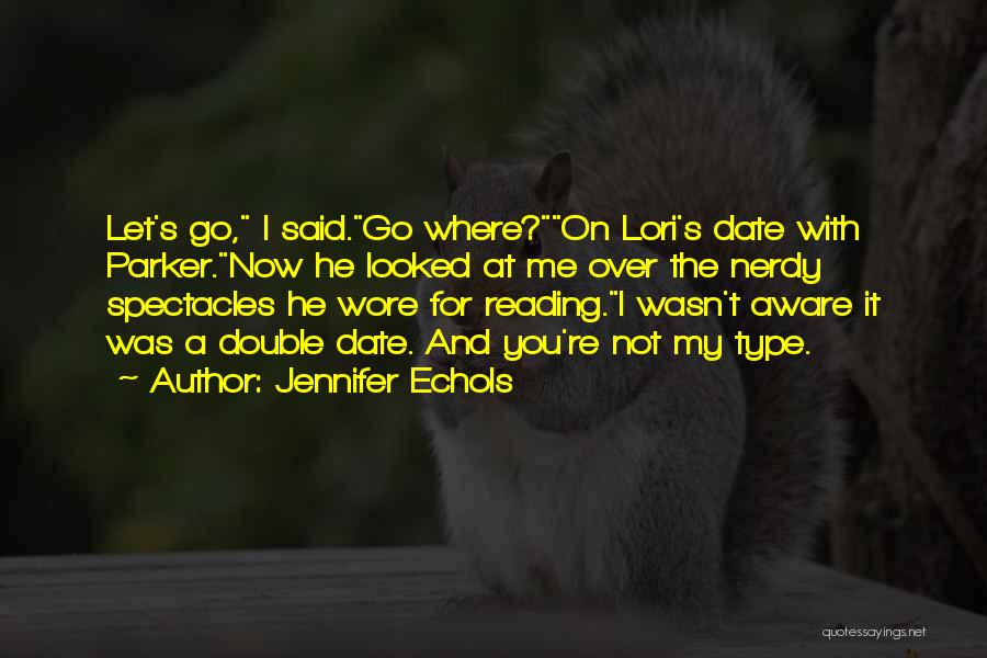 Jennifer Echols Quotes: Let's Go, I Said.go Where?on Lori's Date With Parker.now He Looked At Me Over The Nerdy Spectacles He Wore For