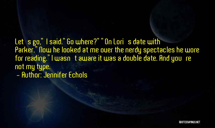 Jennifer Echols Quotes: Let's Go, I Said.go Where?on Lori's Date With Parker.now He Looked At Me Over The Nerdy Spectacles He Wore For