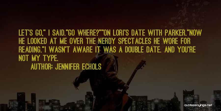 Jennifer Echols Quotes: Let's Go, I Said.go Where?on Lori's Date With Parker.now He Looked At Me Over The Nerdy Spectacles He Wore For