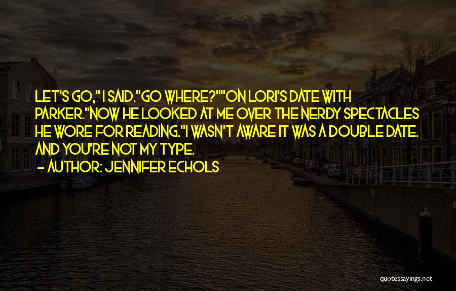 Jennifer Echols Quotes: Let's Go, I Said.go Where?on Lori's Date With Parker.now He Looked At Me Over The Nerdy Spectacles He Wore For