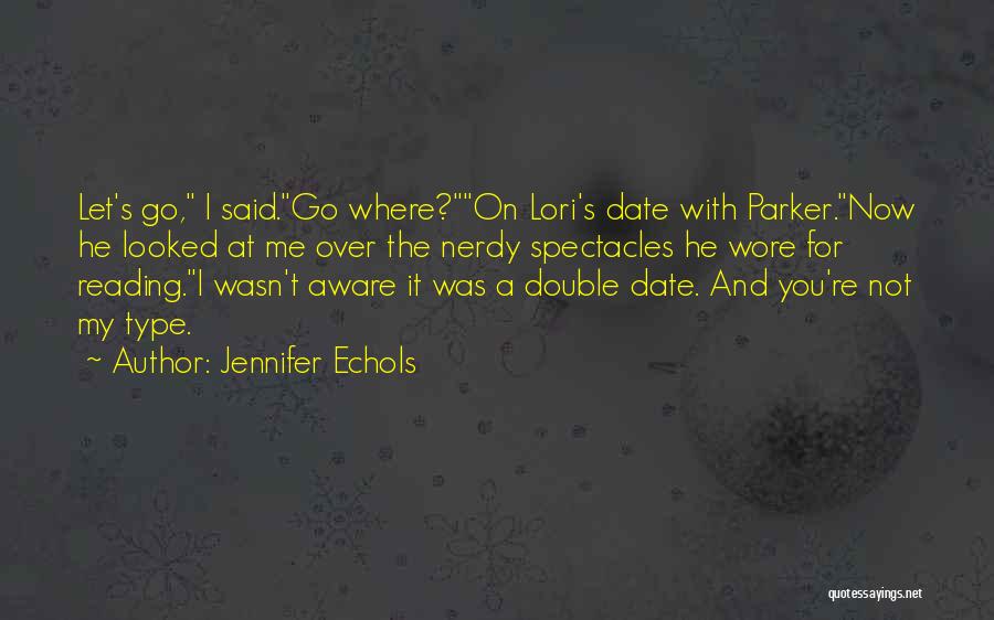 Jennifer Echols Quotes: Let's Go, I Said.go Where?on Lori's Date With Parker.now He Looked At Me Over The Nerdy Spectacles He Wore For