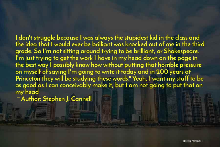 Stephen J. Cannell Quotes: I Don't Struggle Because I Was Always The Stupidest Kid In The Class And The Idea That I Would Ever