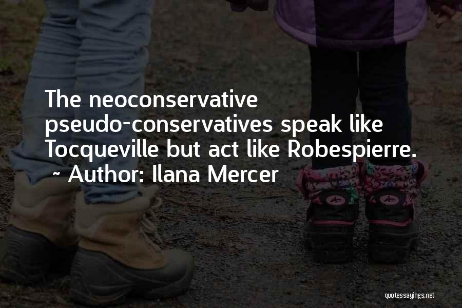 Ilana Mercer Quotes: The Neoconservative Pseudo-conservatives Speak Like Tocqueville But Act Like Robespierre.