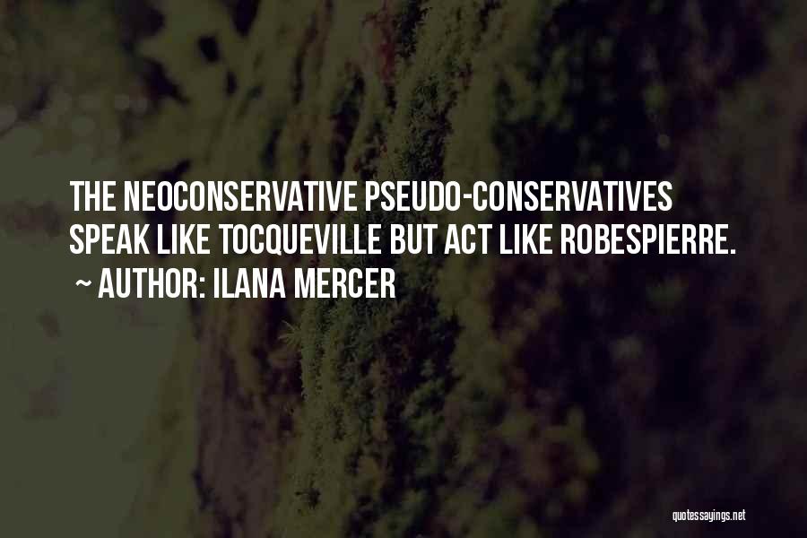 Ilana Mercer Quotes: The Neoconservative Pseudo-conservatives Speak Like Tocqueville But Act Like Robespierre.
