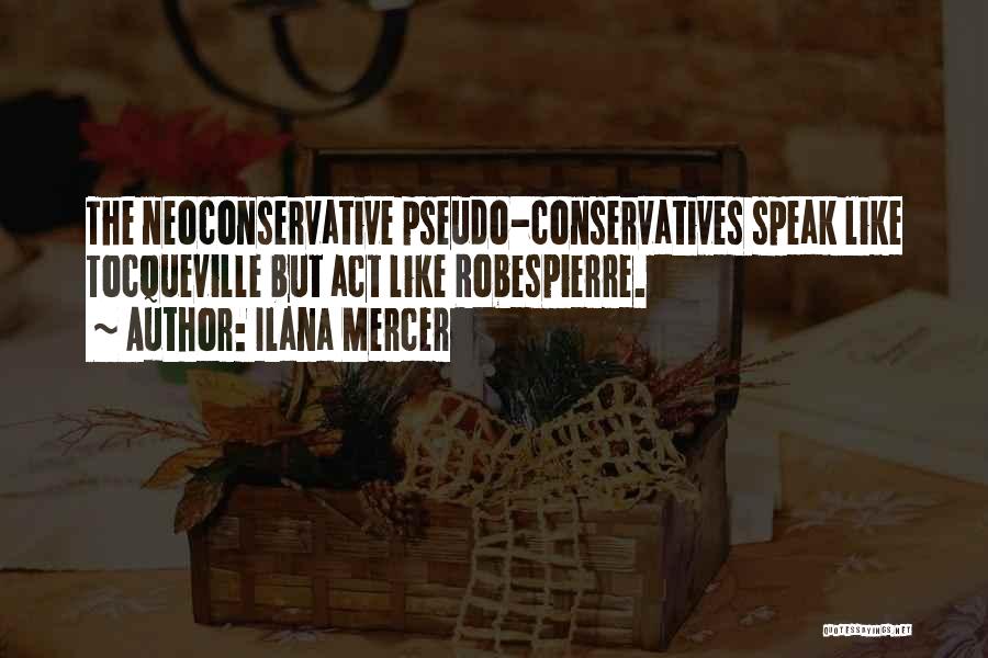 Ilana Mercer Quotes: The Neoconservative Pseudo-conservatives Speak Like Tocqueville But Act Like Robespierre.