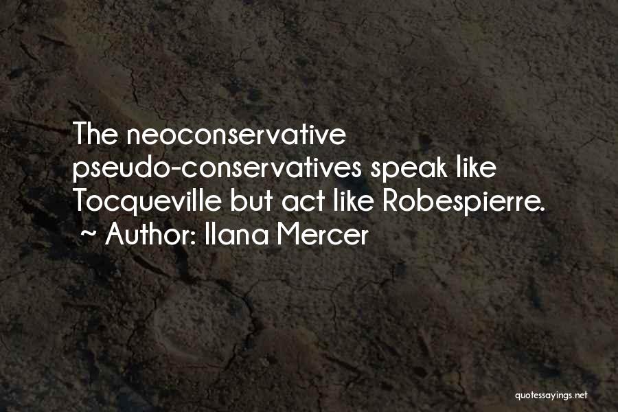 Ilana Mercer Quotes: The Neoconservative Pseudo-conservatives Speak Like Tocqueville But Act Like Robespierre.