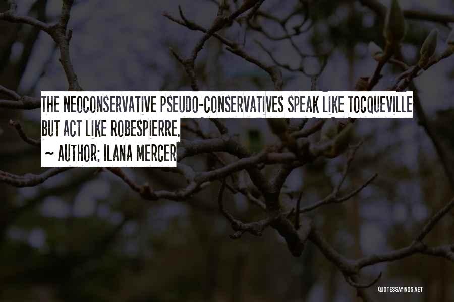 Ilana Mercer Quotes: The Neoconservative Pseudo-conservatives Speak Like Tocqueville But Act Like Robespierre.