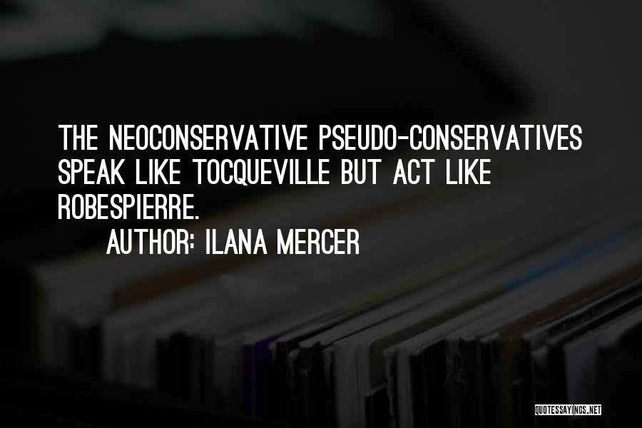 Ilana Mercer Quotes: The Neoconservative Pseudo-conservatives Speak Like Tocqueville But Act Like Robespierre.