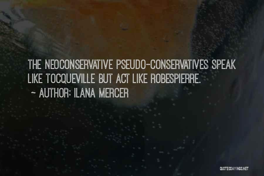 Ilana Mercer Quotes: The Neoconservative Pseudo-conservatives Speak Like Tocqueville But Act Like Robespierre.