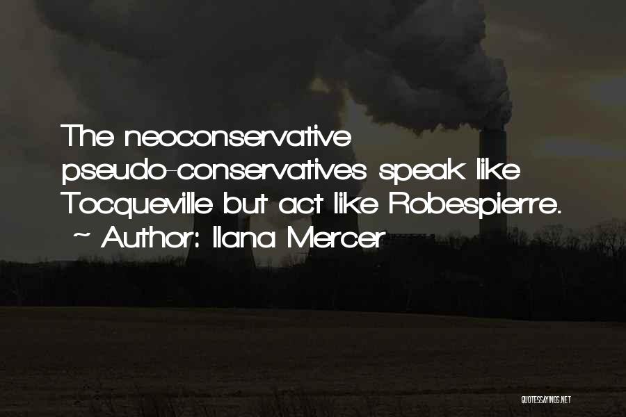 Ilana Mercer Quotes: The Neoconservative Pseudo-conservatives Speak Like Tocqueville But Act Like Robespierre.