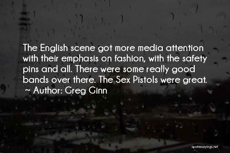 Greg Ginn Quotes: The English Scene Got More Media Attention With Their Emphasis On Fashion, With The Safety Pins And All. There Were