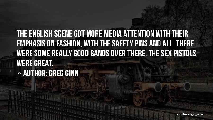 Greg Ginn Quotes: The English Scene Got More Media Attention With Their Emphasis On Fashion, With The Safety Pins And All. There Were