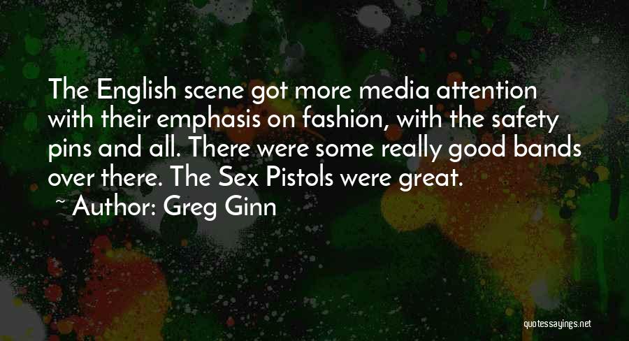 Greg Ginn Quotes: The English Scene Got More Media Attention With Their Emphasis On Fashion, With The Safety Pins And All. There Were