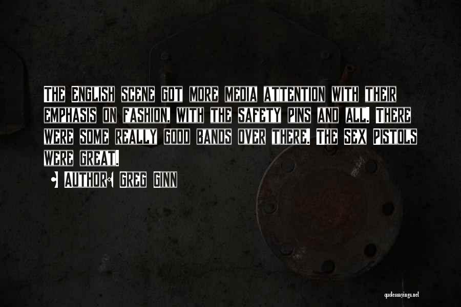 Greg Ginn Quotes: The English Scene Got More Media Attention With Their Emphasis On Fashion, With The Safety Pins And All. There Were