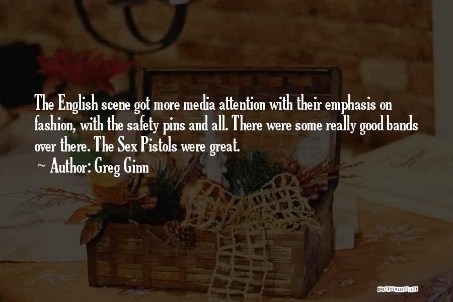 Greg Ginn Quotes: The English Scene Got More Media Attention With Their Emphasis On Fashion, With The Safety Pins And All. There Were