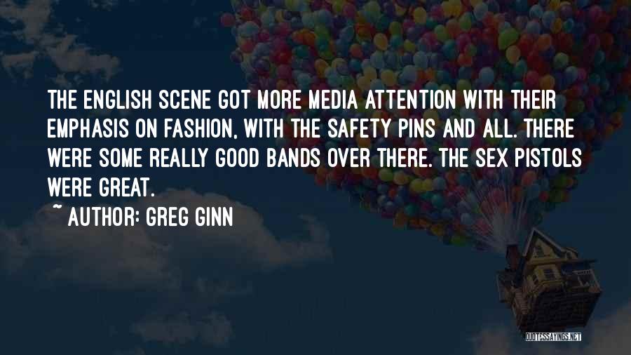 Greg Ginn Quotes: The English Scene Got More Media Attention With Their Emphasis On Fashion, With The Safety Pins And All. There Were