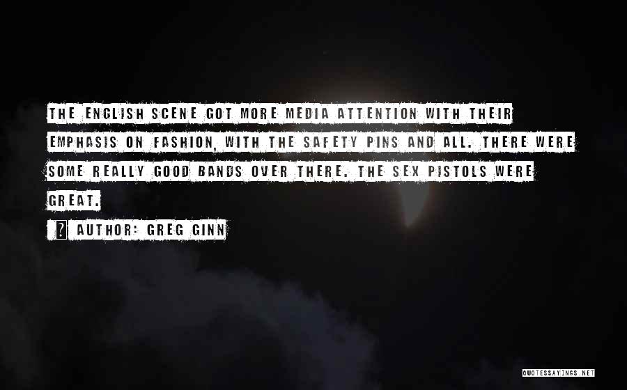 Greg Ginn Quotes: The English Scene Got More Media Attention With Their Emphasis On Fashion, With The Safety Pins And All. There Were