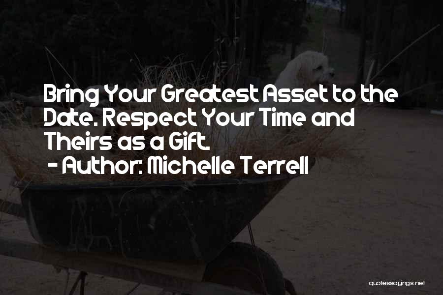 Michelle Terrell Quotes: Bring Your Greatest Asset To The Date. Respect Your Time And Theirs As A Gift.