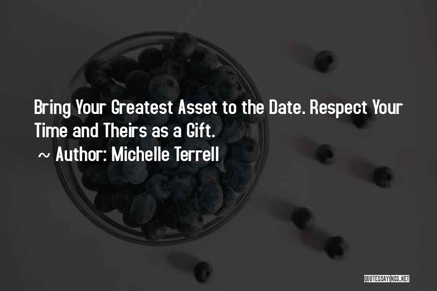 Michelle Terrell Quotes: Bring Your Greatest Asset To The Date. Respect Your Time And Theirs As A Gift.