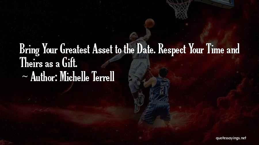 Michelle Terrell Quotes: Bring Your Greatest Asset To The Date. Respect Your Time And Theirs As A Gift.