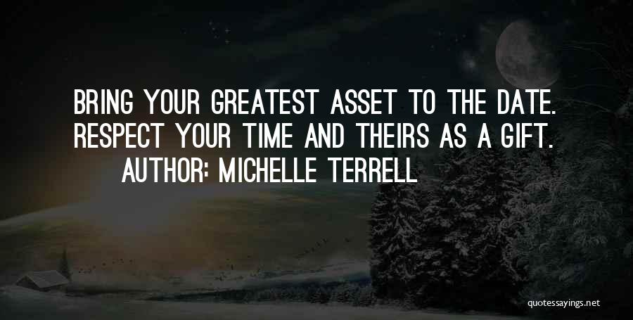 Michelle Terrell Quotes: Bring Your Greatest Asset To The Date. Respect Your Time And Theirs As A Gift.