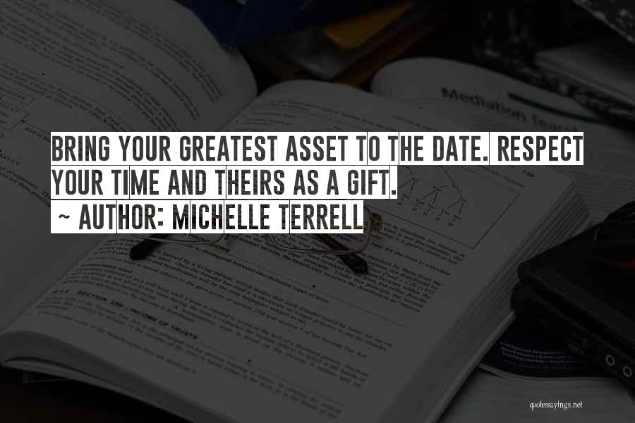 Michelle Terrell Quotes: Bring Your Greatest Asset To The Date. Respect Your Time And Theirs As A Gift.