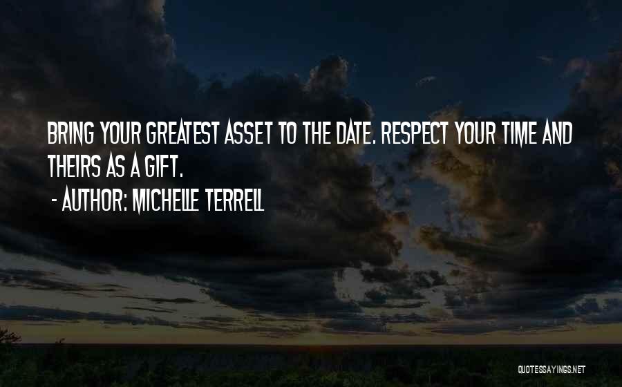 Michelle Terrell Quotes: Bring Your Greatest Asset To The Date. Respect Your Time And Theirs As A Gift.