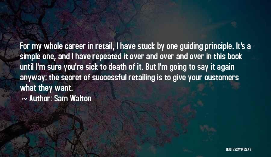 Sam Walton Quotes: For My Whole Career In Retail, I Have Stuck By One Guiding Principle. It's A Simple One, And I Have