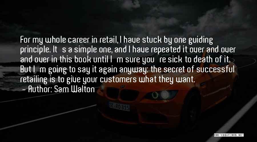 Sam Walton Quotes: For My Whole Career In Retail, I Have Stuck By One Guiding Principle. It's A Simple One, And I Have