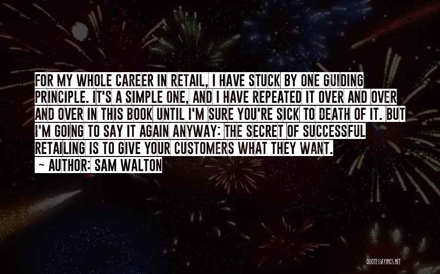 Sam Walton Quotes: For My Whole Career In Retail, I Have Stuck By One Guiding Principle. It's A Simple One, And I Have