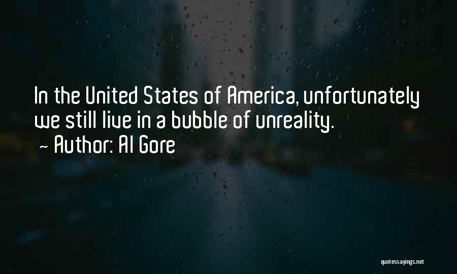 Al Gore Quotes: In The United States Of America, Unfortunately We Still Live In A Bubble Of Unreality.