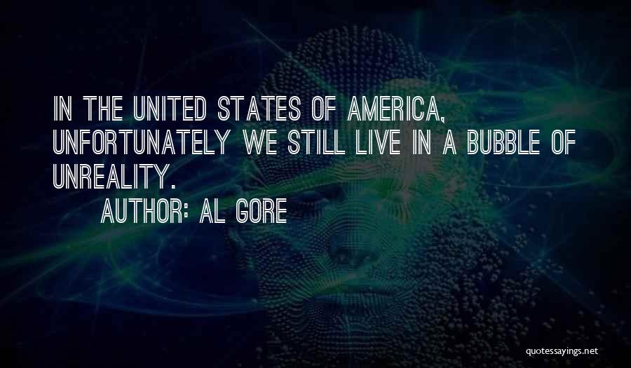 Al Gore Quotes: In The United States Of America, Unfortunately We Still Live In A Bubble Of Unreality.