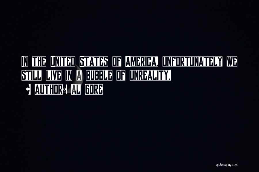 Al Gore Quotes: In The United States Of America, Unfortunately We Still Live In A Bubble Of Unreality.