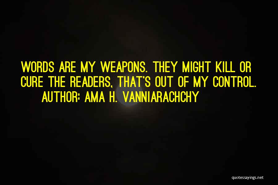 Ama H. Vanniarachchy Quotes: Words Are My Weapons. They Might Kill Or Cure The Readers, That's Out Of My Control.