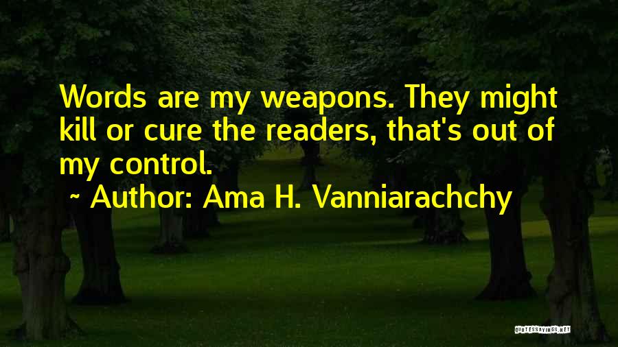 Ama H. Vanniarachchy Quotes: Words Are My Weapons. They Might Kill Or Cure The Readers, That's Out Of My Control.