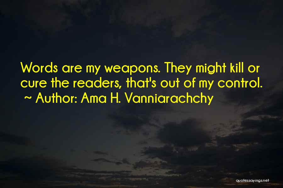 Ama H. Vanniarachchy Quotes: Words Are My Weapons. They Might Kill Or Cure The Readers, That's Out Of My Control.
