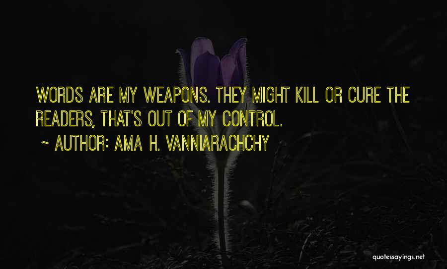 Ama H. Vanniarachchy Quotes: Words Are My Weapons. They Might Kill Or Cure The Readers, That's Out Of My Control.