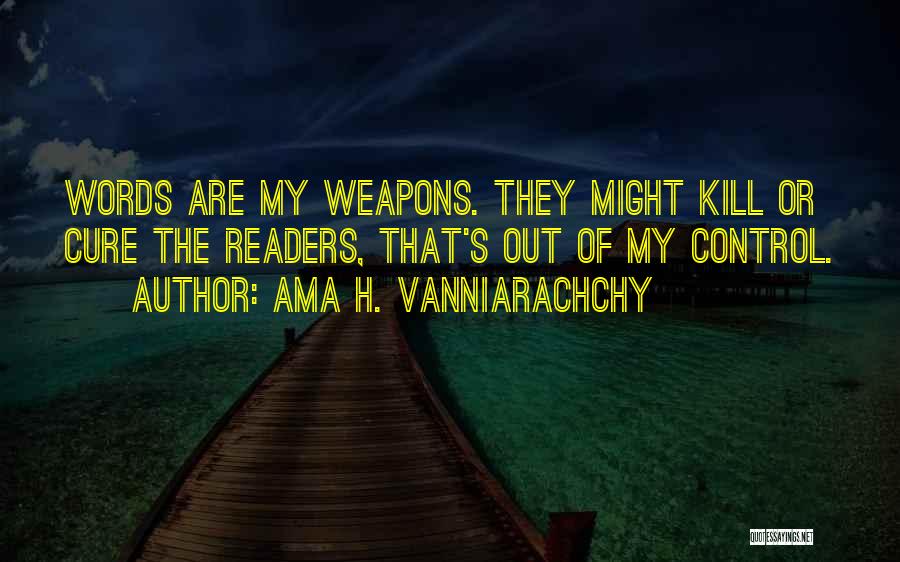 Ama H. Vanniarachchy Quotes: Words Are My Weapons. They Might Kill Or Cure The Readers, That's Out Of My Control.