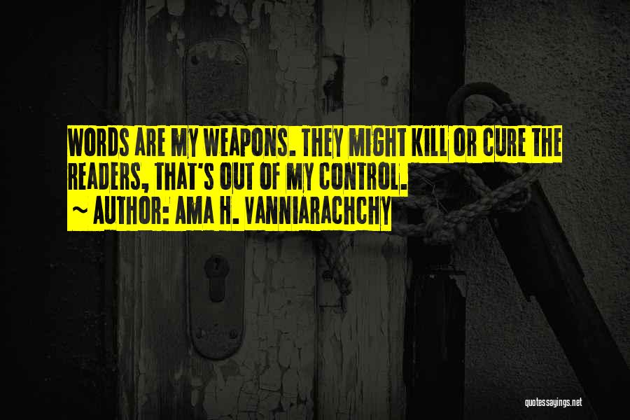 Ama H. Vanniarachchy Quotes: Words Are My Weapons. They Might Kill Or Cure The Readers, That's Out Of My Control.