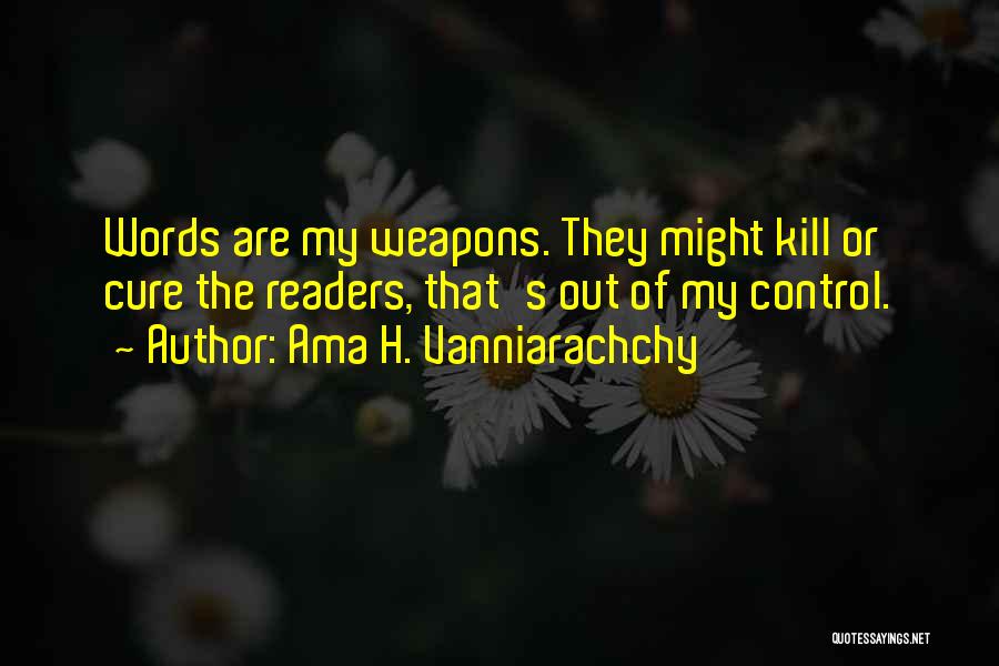 Ama H. Vanniarachchy Quotes: Words Are My Weapons. They Might Kill Or Cure The Readers, That's Out Of My Control.