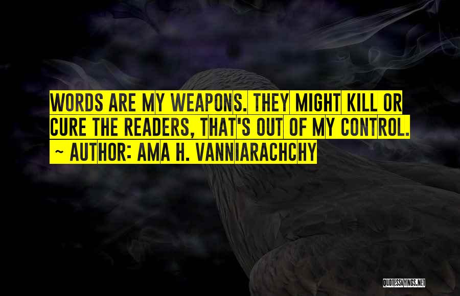 Ama H. Vanniarachchy Quotes: Words Are My Weapons. They Might Kill Or Cure The Readers, That's Out Of My Control.
