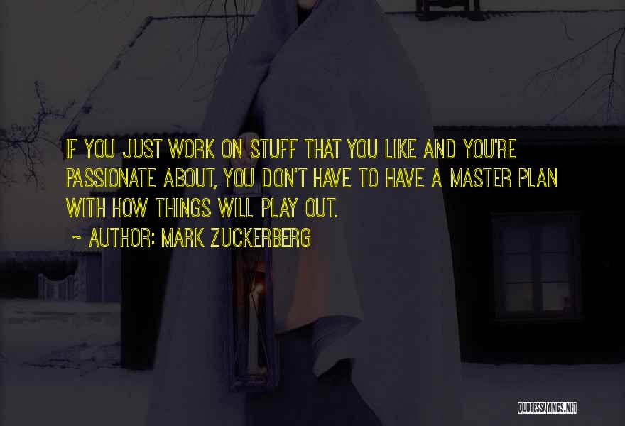 Mark Zuckerberg Quotes: If You Just Work On Stuff That You Like And You're Passionate About, You Don't Have To Have A Master