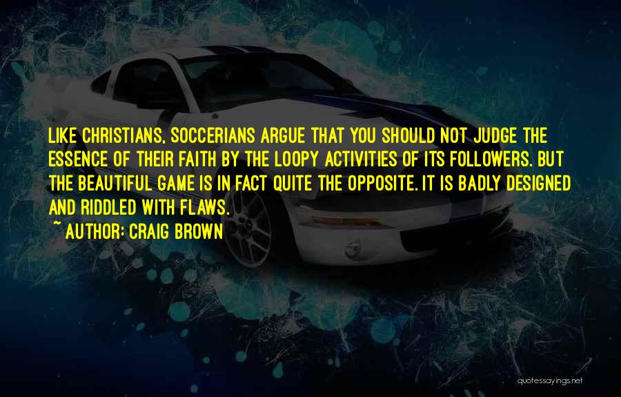 Craig Brown Quotes: Like Christians, Soccerians Argue That You Should Not Judge The Essence Of Their Faith By The Loopy Activities Of Its