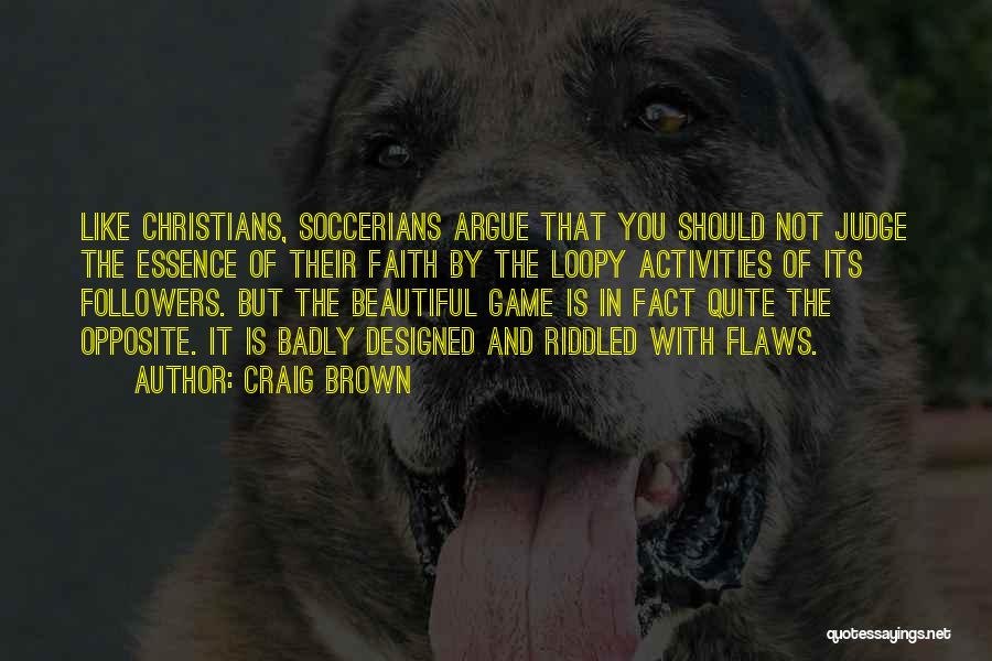 Craig Brown Quotes: Like Christians, Soccerians Argue That You Should Not Judge The Essence Of Their Faith By The Loopy Activities Of Its