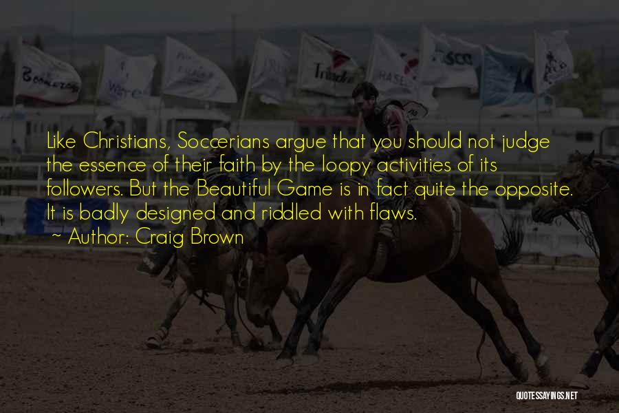 Craig Brown Quotes: Like Christians, Soccerians Argue That You Should Not Judge The Essence Of Their Faith By The Loopy Activities Of Its