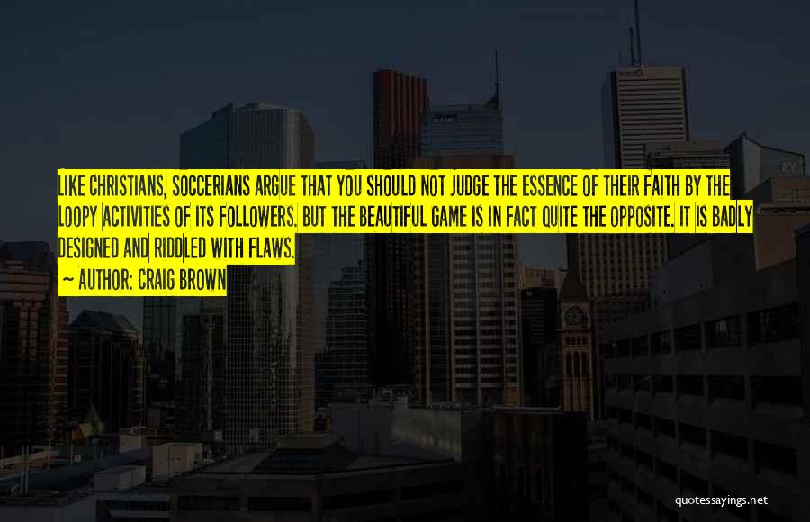 Craig Brown Quotes: Like Christians, Soccerians Argue That You Should Not Judge The Essence Of Their Faith By The Loopy Activities Of Its
